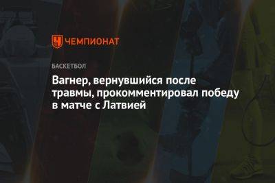 Вагнер, вернувшийся после травмы, прокомментировал победу в матче с Латвией - championat.com - США - Германия - Япония - Латвия