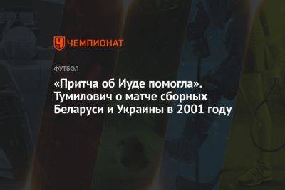 Денис Казанский - «Притча об Иуде помогла». Тумилович о матче сборных Беларуси и Украины в 2001 году - championat.com - Украина - Киев - Белоруссия - Минск