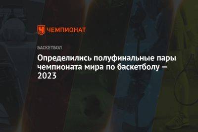 Определились полуфинальные пары чемпионата мира по баскетболу — 2023 - championat.com - Германия - Япония - Испания - Сербия - Филиппины - Индонезия