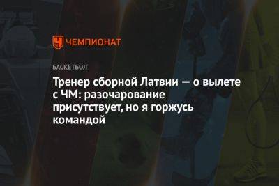 Тренер сборной Латвии — о вылете с ЧМ: разочарование присутствует, но я горжусь командой - championat.com - Германия - Латвия