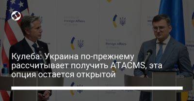 Дмитрий Кулебы - Энтони Блинкен - Кулеба: Украина по-прежнему рассчитывает получить ATACMS, эта опция остается открытой - liga.net - США - Украина