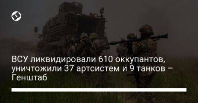 ВСУ ликвидировали 610 оккупантов, уничтожили 37 артсистем и 9 танков – Генштаб - liga.net - Украина