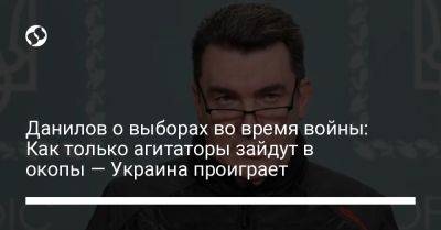 Алексей Данилов - Данилов о выборах во время войны: Как только агитаторы зайдут в окопы — Украина проиграет - liga.net - Россия - Украина