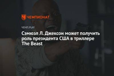 Сэмюэл Л.Джексон - Сэмюэл Л. Джексон может получить роль президента США в триллере The Beast - championat.com - США