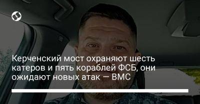 Дмитрий Плетенчук - Керченский мост охраняют шесть катеров и пять кораблей ФСБ, они ожидают новых атак — ВМС - liga.net - Россия - Украина - Крым