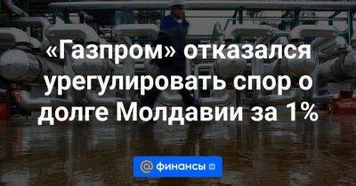 «Газпром» отказался урегулировать спор о долге Молдавии за 1% - smartmoney.one - Молдавия - Кишинев