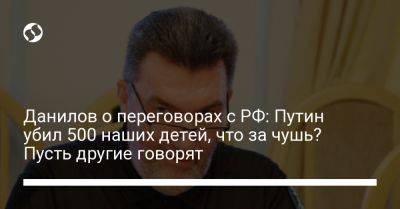 Владимир Путин - Алексей Данилов - Данилов о переговорах с РФ: Путин убил 500 наших детей, что за чушь? Пусть другие говорят - liga.net - Москва - Россия - Украина - Англия