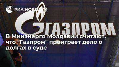 Глава Минэнерго Молдавии заявил, что "Газпром" проиграет дело о долгах в суде - smartmoney.one - Москва - Молдавия