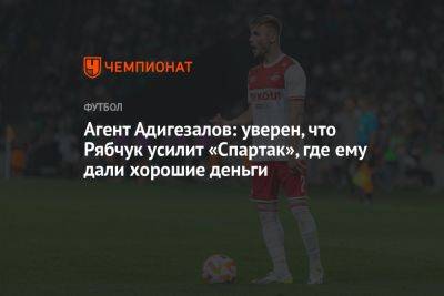 Агент Адигезалов: уверен, что Рябчук усилит «Спартак», где ему дали хорошие деньги - championat.com - Москва - Англия - Молдавия - Франция