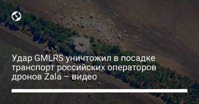 Удар GMLRS уничтожил в посадке транспорт российских операторов дронов Zala – видео - liga.net - Украина