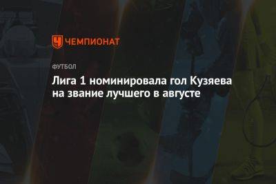 Далер Кузяев - Лига 1 номинировала гол Кузяева на звание лучшего в августе - championat.com - Россия - Франция