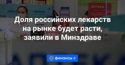 Доля российских лекарств на рынке будет расти, заявили в Минздраве - smartmoney.one - Россия