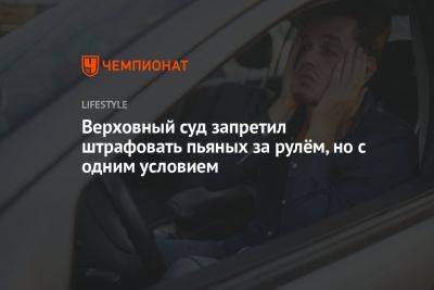 Верховный суд запретил штрафовать пьяных за рулём, но с одним условием - championat.com