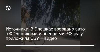 Источники: В Олешках взорвано авто с ФСБшниками и военными РФ, руку приложила СБУ – видео - liga.net - Россия - Украина - ЛНР - Луганск - Херсонская обл. - Скадовск