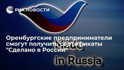 Оренбургские предприниматели смогут получить сертификаты "Сделано в России" - smartmoney.one - Россия - Китай - Египет - Турция - Оренбург - Саудовская Аравия - Вьетнам - Оренбургская обл.