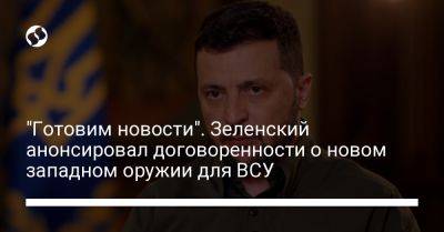 Владимир Зеленский - "Готовим новости". Зеленский анонсировал договоренности о новом западном оружии для ВСУ - liga.net - Россия - Украина