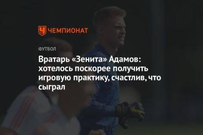 Денис Адамов - Вратарь «Зенита» Адамов: хотелось поскорее получить игровую практику, счастлив, что сыграл - championat.com - Иран