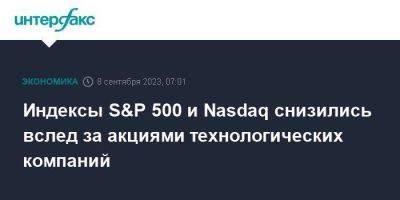 Индексы S&P 500 и Nasdaq снизились вслед за акциями технологических компаний - smartmoney.one - Москва - США