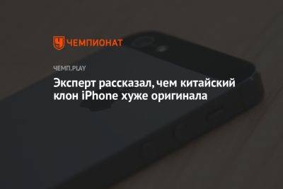 Эксперт рассказал, чем китайский клон iPhone хуже оригинала - championat.com - Китай