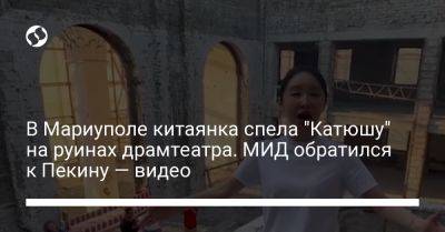 Олег Николенко - В Мариуполе китаянка спела "Катюшу" на руинах драмтеатра. МИД обратился к Пекину — видео - liga.net - Китай - Украина - Мариуполь