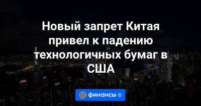 Новый запрет Китая привел к падению технологичных бумаг в США - smartmoney.one - Китай - США - Шанхай