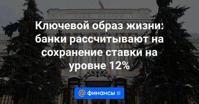 Денис Попов - Ключевой образ жизни: банки рассчитывают на сохранение ставки на уровне 12% - smartmoney.one - Россия
