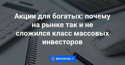 Акции для богатых: почему на рынке так и не сложился класс массовых инвеcторов - smartmoney.one - Россия - Финляндия