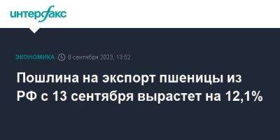 Пошлина на экспорт пшеницы из РФ с 13 сентября вырастет на 12,1% - smartmoney.one - Москва - Россия