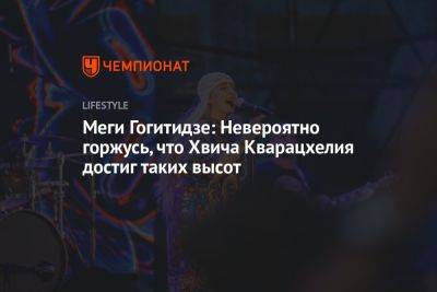 Меги Гогитидзе: Невероятно горжусь, что Хвича Кварацхелия достиг таких высот - championat.com - Россия