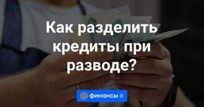 Как разделить кредиты при разводе? - smartmoney.one - Москва