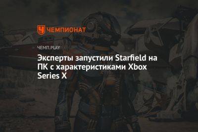 Эксперты запустили Starfield на ПК с характеристиками Xbox Series X - championat.com