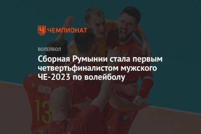 Сборная Румынии стала первым четвертьфиналистом мужского ЧЕ-2023 по волейболу - championat.com - Франция - Румыния - Болгария - Хорватия