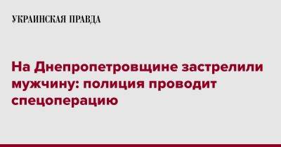 На Днепропетровщине застрелили мужчину: полиция проводит спецоперацию - pravda.com.ua - Днепропетровская обл. - Каменское