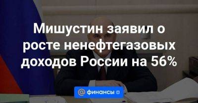 Антон Силуанов - Михаил Мишустин - Мишустин заявил о росте ненефтегазовых доходов России на 56% - smartmoney.one - Россия