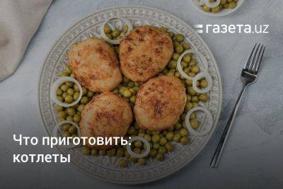 Что приготовить: котлеты - gazeta.uz - Узбекистан - Турция