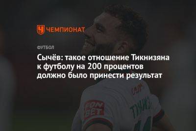 Дмитрий Сычев - Сычёв: такое отношение Тикнизяна к футболу на 200 процентов должно было принести результат - championat.com - Россия