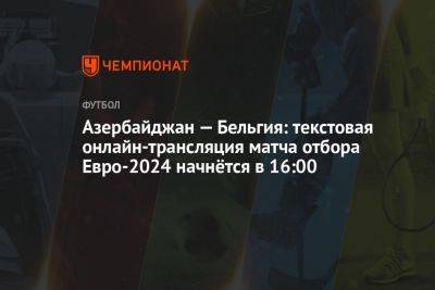 Азербайджан — Бельгия: текстовая онлайн-трансляция матча отбора Евро-2024 начнётся в 16:00 - championat.com - Австрия - Бельгия - Армения - Сербия - Азербайджан - Баку