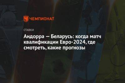Андорра — Беларусь: когда матч квалификации Евро-2024, где смотреть, какие прогнозы - championat.com - Белоруссия - Андорра