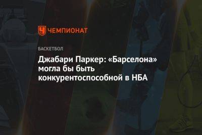 Джабари Паркер: «Барселона» могла бы быть конкурентоспособной в НБА - championat.com - Испания