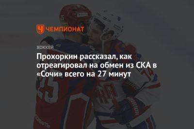 Николай Прохоркин - Прохоркин рассказал, как отреагировал на обмен из СКА в «Сочи» всего на 27 минут - championat.com - Сочи