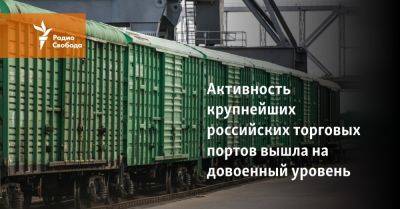 Активность крупнейших российских торговых портов вышла на довоенный уровень - svoboda.org - Москва - Россия - Санкт-Петербург - Владивосток - Новороссийск