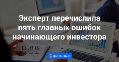 Эксперт перечислила пять главных ошибок начинающего инвестора - smartmoney.one