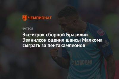 Экс-игрок сборной Бразилии Эванилсон оценил шансы Малкома сыграть за пентакампеонов - championat.com - Бразилия - Саудовская Аравия