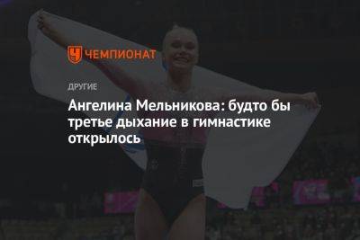 Ангелина Мельникова - Ангелина Мельникова: будто бы третье дыхание в гимнастике открылось - championat.com - Россия