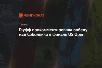 Арина Соболенко - Гауфф прокомментировала победу над Соболенко в финале US Open - championat.com - США - Белоруссия - Франция