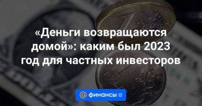 «Деньги возвращаются домой»: каким был 2023 год для частных инвесторов - smartmoney.one - Санкт-Петербург