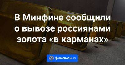Алексей Моисеев - В Минфине сообщили о вывозе россиянами золота «в карманах» - smartmoney.one - Таможенный Союз