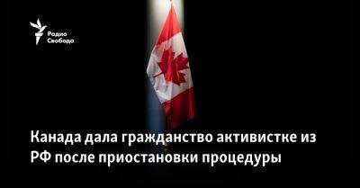 Канада дала гражданство активистке из России после приостановки процедуры - svoboda.org - Москва - Россия - Украина - Канада