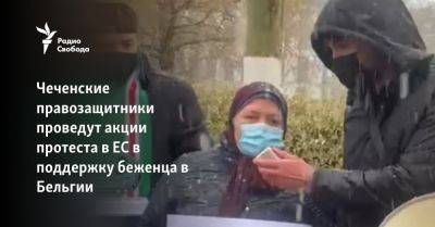 Чеченские правозащитники проведут акции в ЕС в поддержку беженца в Бельгии - svoboda.org - Австрия - Россия - Швейцария - Бельгия - Франция - респ. Чечня - Ес