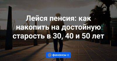Лейся пенсия: как накопить на достойную старость в 30, 40 и 50 лет - smartmoney.one